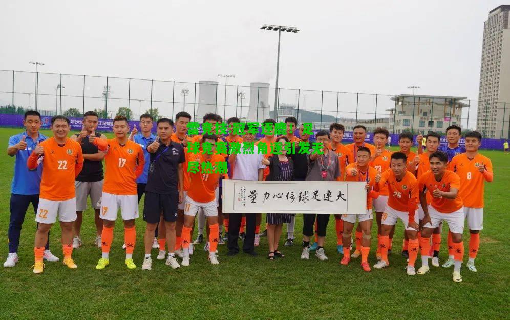 雷竞技:冠军逐鹿！足球竞赛激烈角逐引发无尽热潮