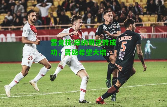雷竞技:摩纳哥逆转成功，晋级希望大增