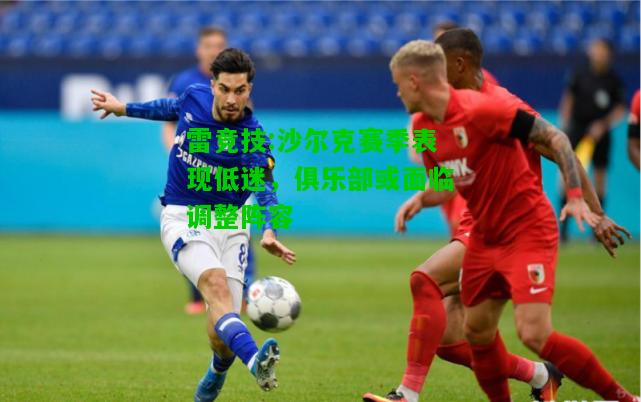 雷竞技:沙尔克赛季表现低迷，俱乐部或面临调整阵容