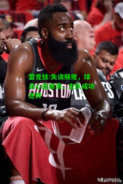 雷竞技:失误频现，球员心态崩溃，主队成功逆转