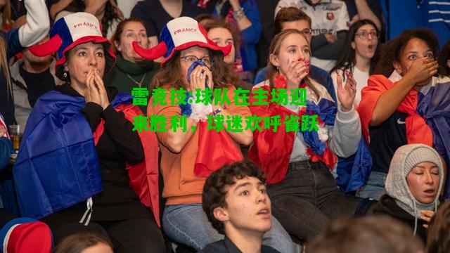 雷竞技:球队在主场迎来胜利，球迷欢呼雀跃