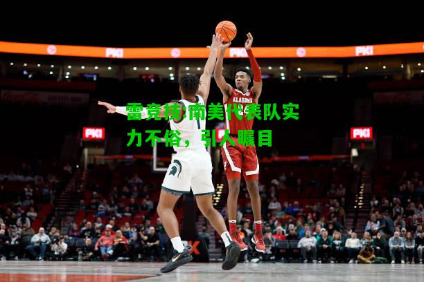 雷竞技:南美代表队实力不俗，引人瞩目