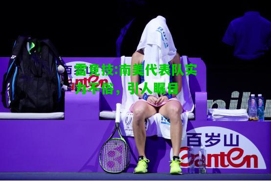 雷竞技:南美代表队实力不俗，引人瞩目