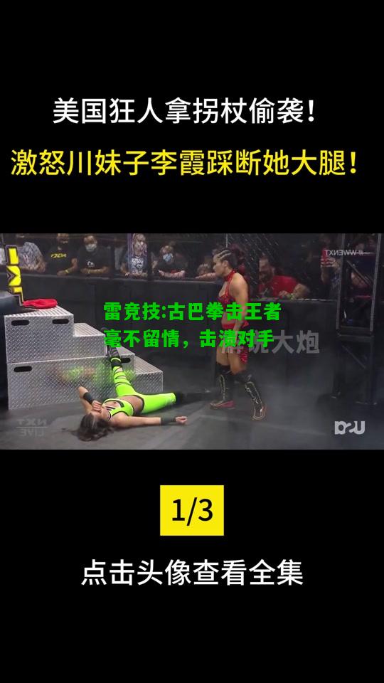 雷竞技:古巴拳击王者毫不留情，击溃对手