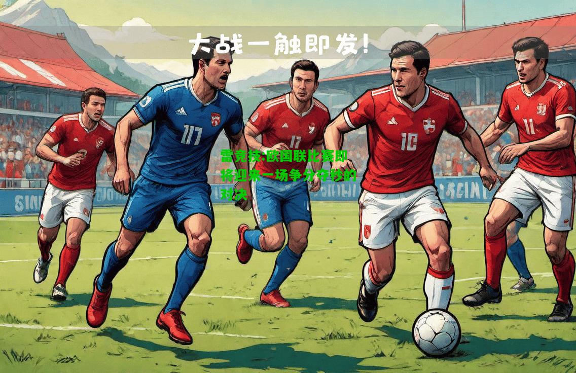 雷竞技:欧国联比赛即将迎来一场争分夺秒的对决