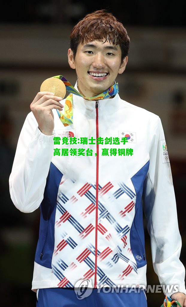 雷竞技:瑞士击剑选手高居领奖台，赢得铜牌