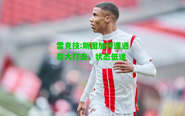 雷竞技:斯图加特遭遇巨大打击，状态低迷