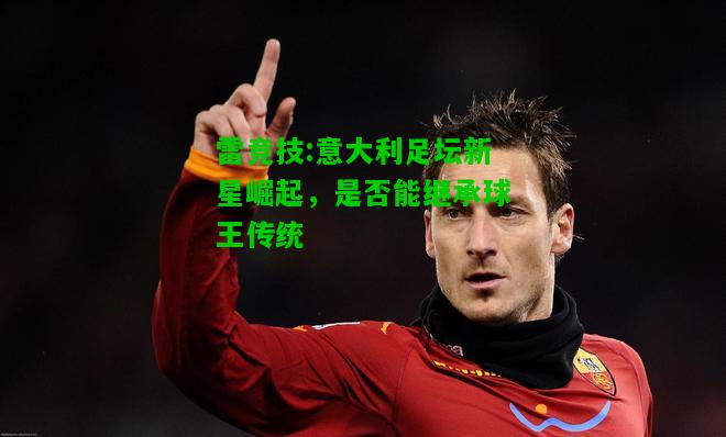 雷竞技:意大利足坛新星崛起，是否能继承球王传统