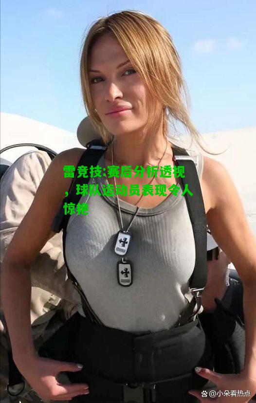 雷竞技:赛后分析透视，球队运动员表现令人惊艳