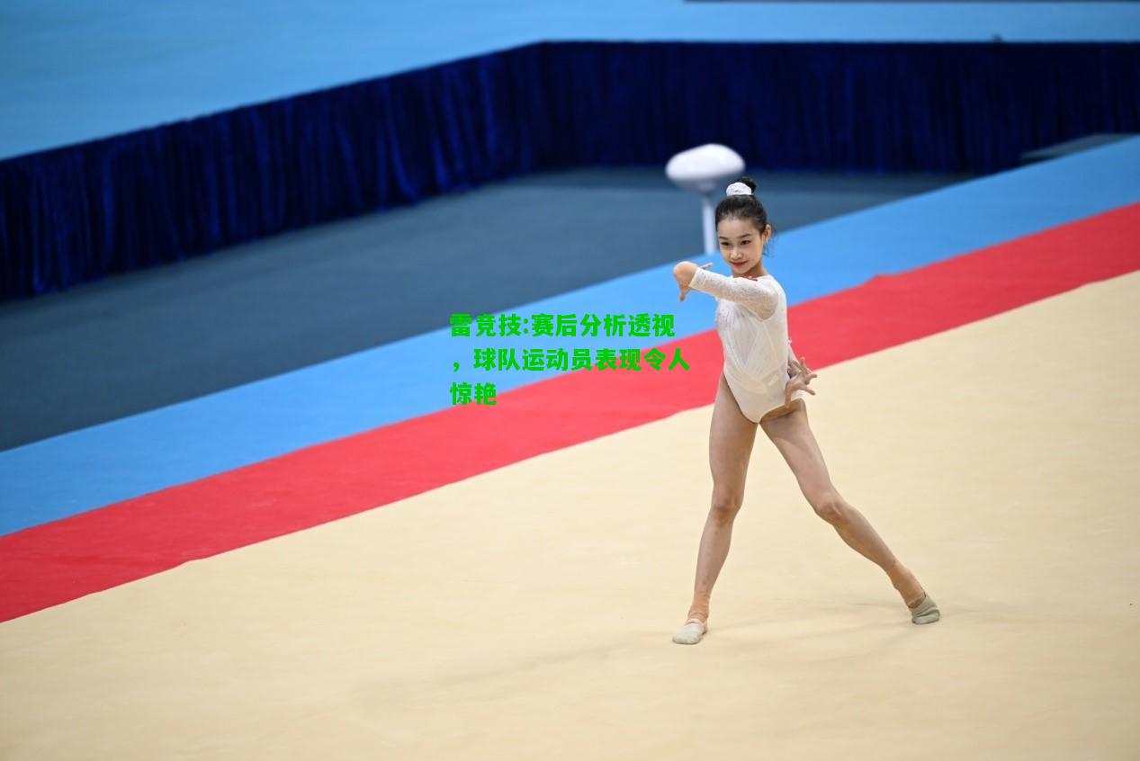 雷竞技:赛后分析透视，球队运动员表现令人惊艳