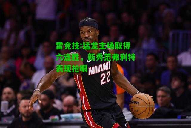 雷竞技:猛龙主场取得六连胜，新秀范弗利特表现抢眼