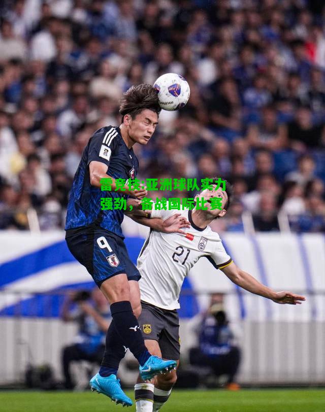 雷竞技:亚洲球队实力强劲，备战国际比赛