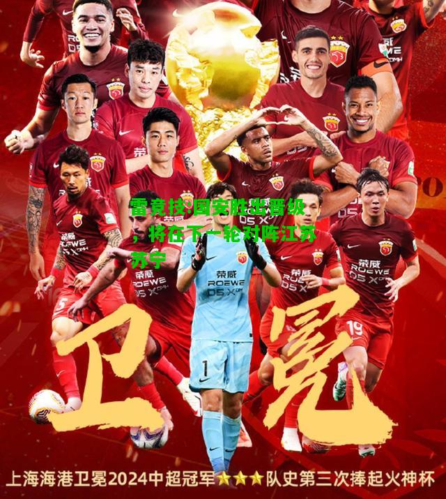 雷竞技:国安胜出晋级，将在下一轮对阵江苏苏宁