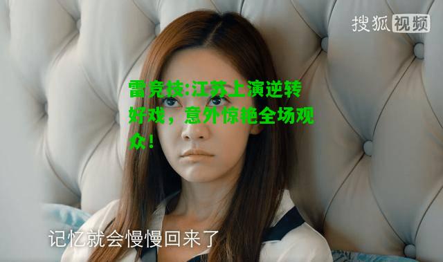 雷竞技:江苏上演逆转好戏，意外惊艳全场观众！