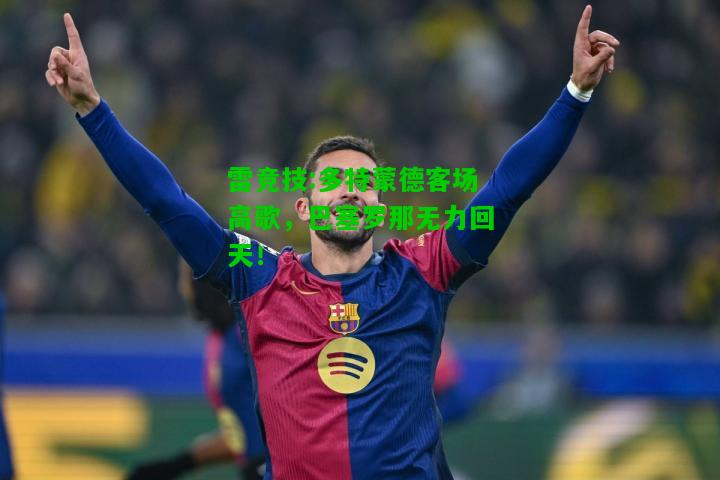 雷竞技:多特蒙德客场高歌，巴塞罗那无力回天！