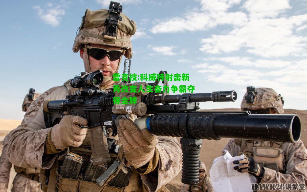 雷竞技:科威特射击新秀改变人生奋力争霸夺得金牌