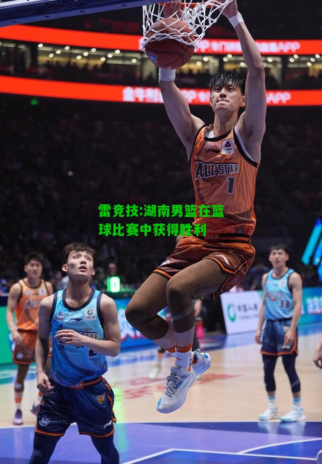雷竞技:湖南男篮在篮球比赛中获得胜利