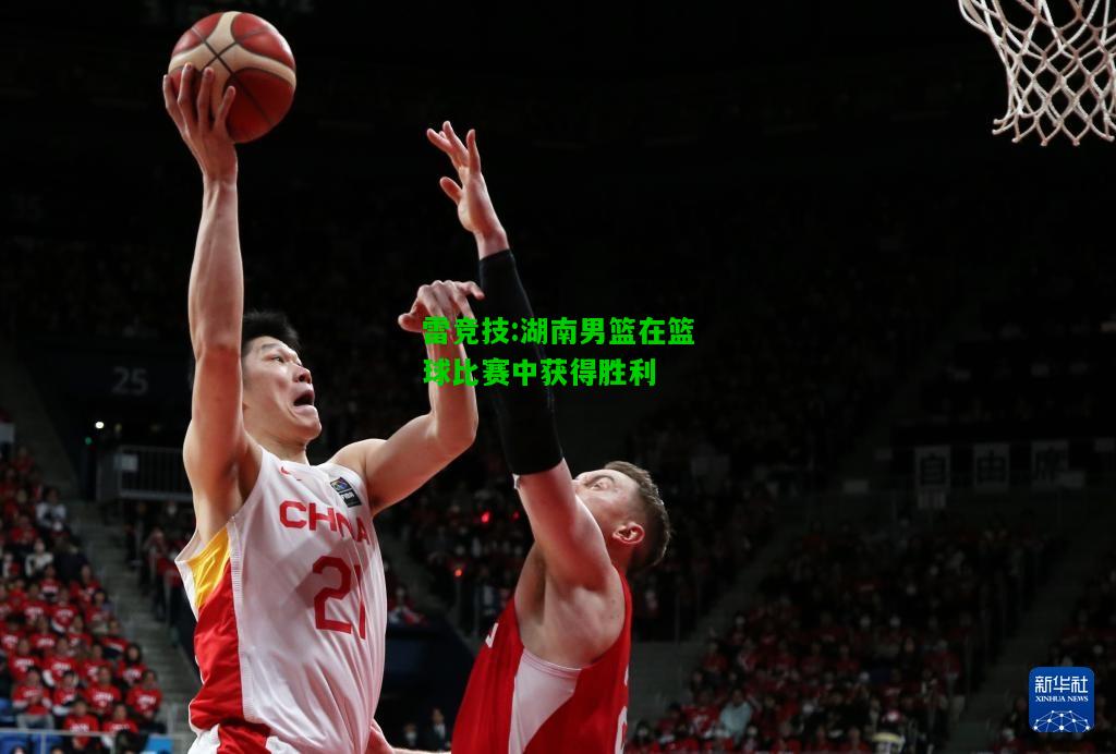 雷竞技:湖南男篮在篮球比赛中获得胜利