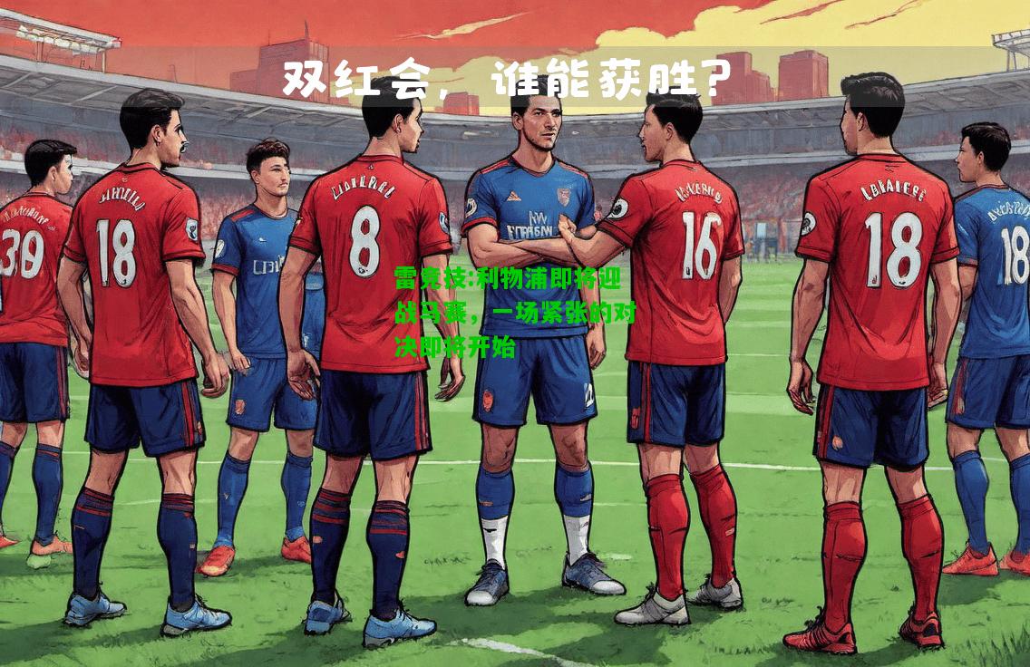 雷竞技:利物浦即将迎战马赛，一场紧张的对决即将开始