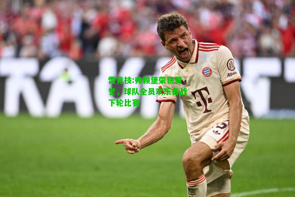 雷竞技:弗赖堡荣获赞誉，球队全员欢乐备战下轮比赛