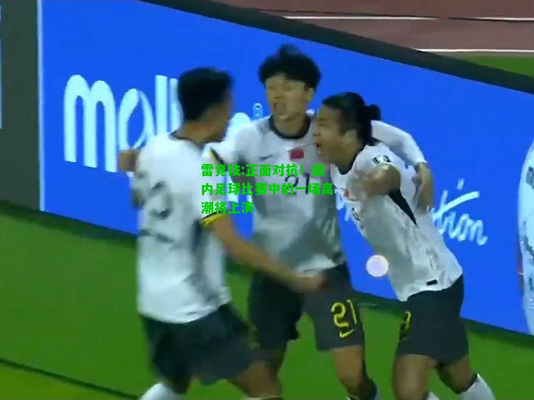 雷竞技:正面对抗！国内足球比赛中的一场高潮将上演