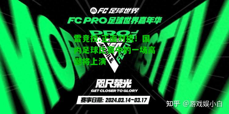 雷竞技:正面对抗！国内足球比赛中的一场高潮将上演