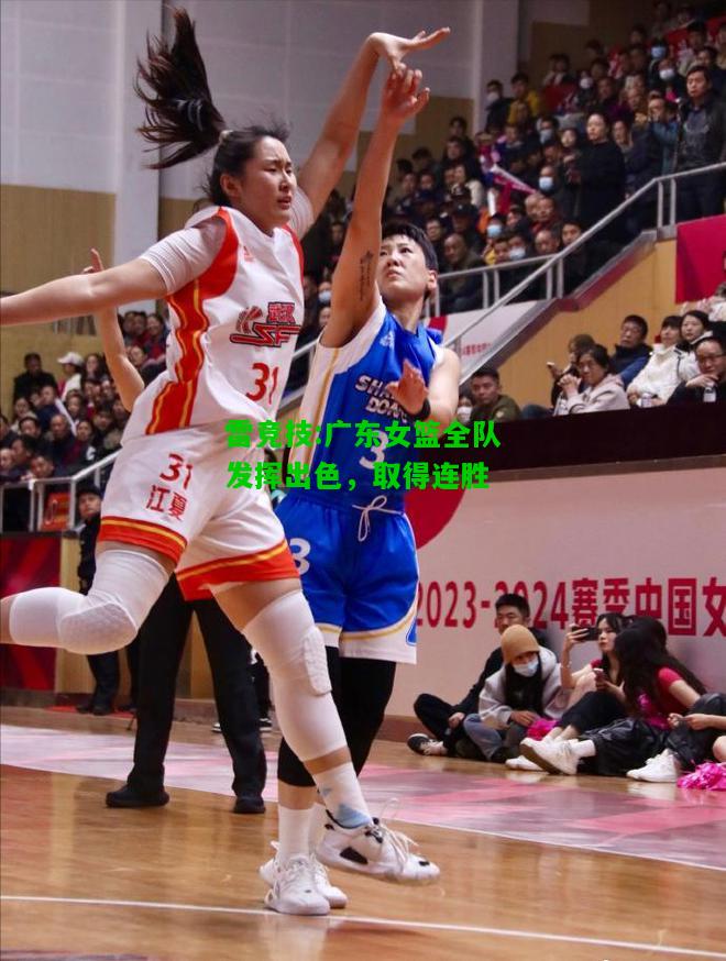 雷竞技:广东女篮全队发挥出色，取得连胜