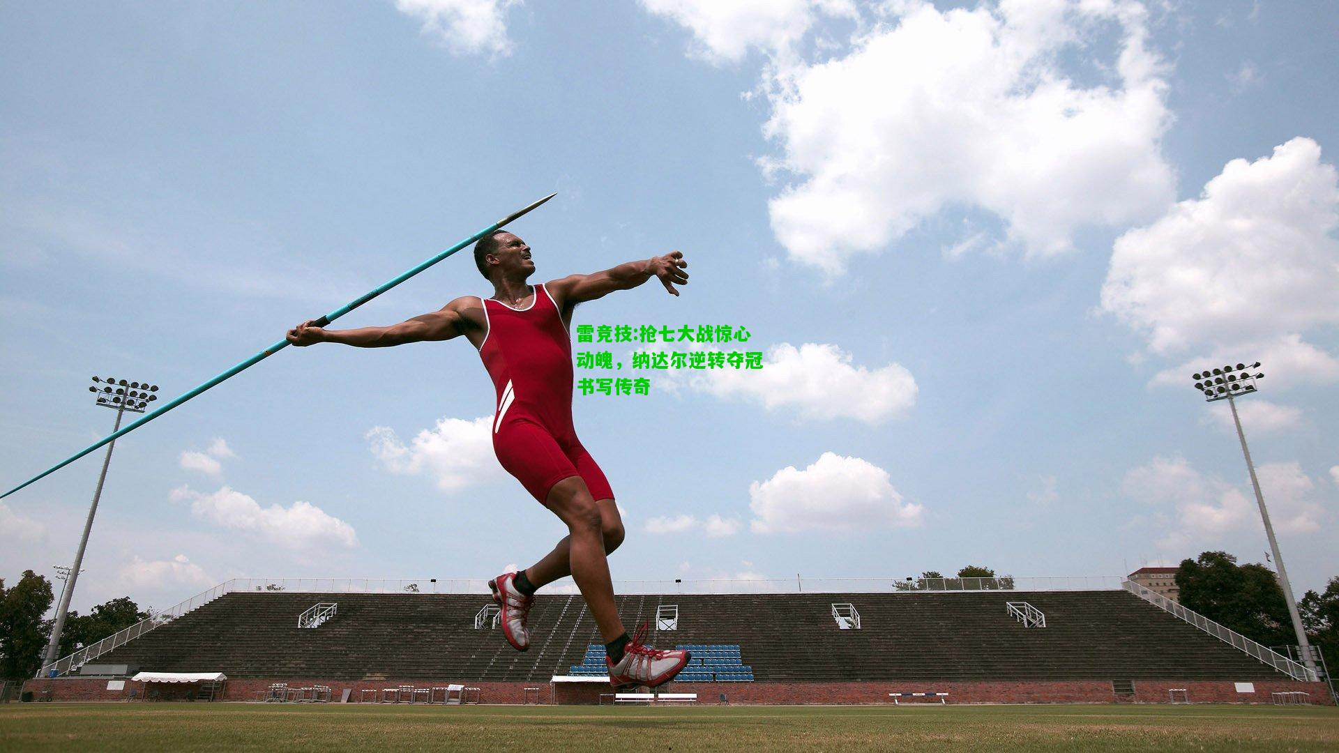 雷竞技:抢七大战惊心动魄，纳达尔逆转夺冠书写传奇