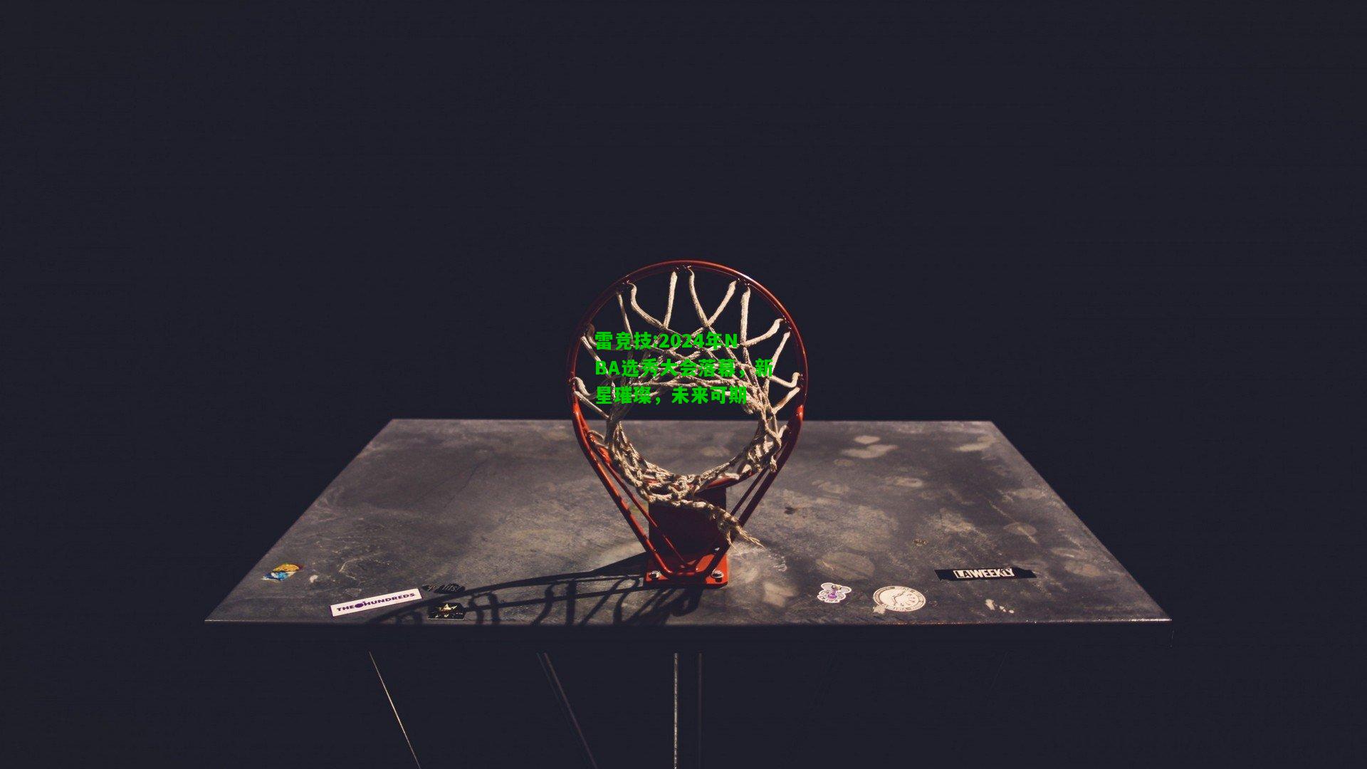 雷竞技:2024年NBA选秀大会落幕，新星璀璨，未来可期