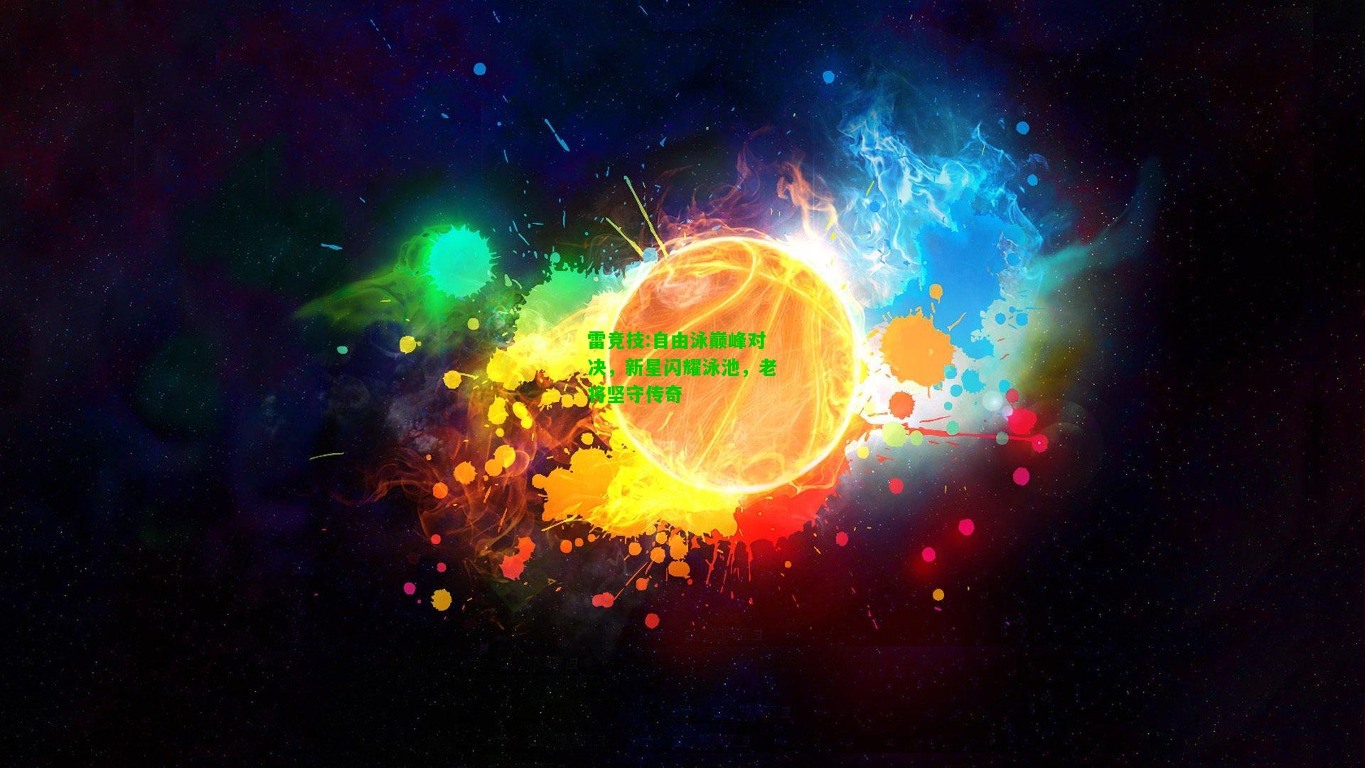 雷竞技:自由泳巅峰对决，新星闪耀泳池，老将坚守传奇