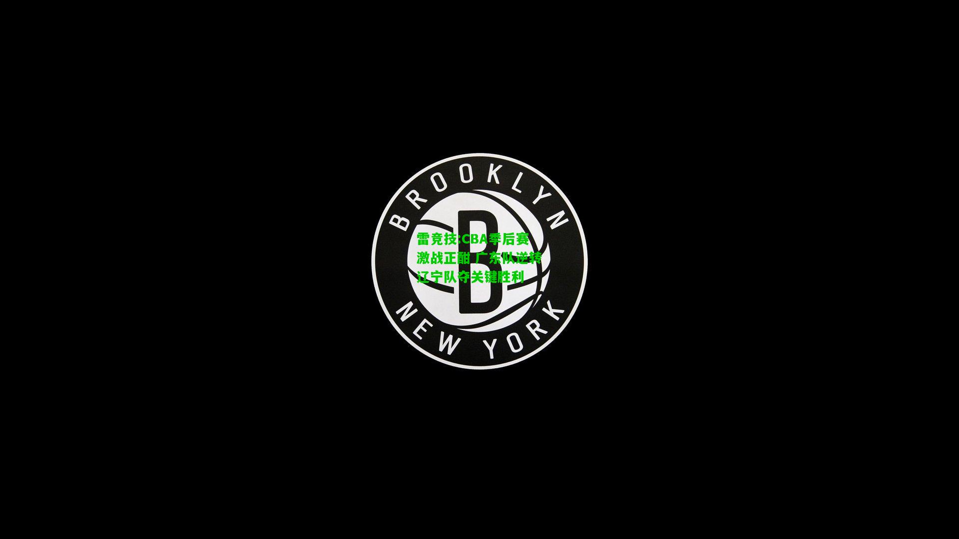 雷竞技:CBA季后赛激战正酣 广东队逆转辽宁队夺关键胜利