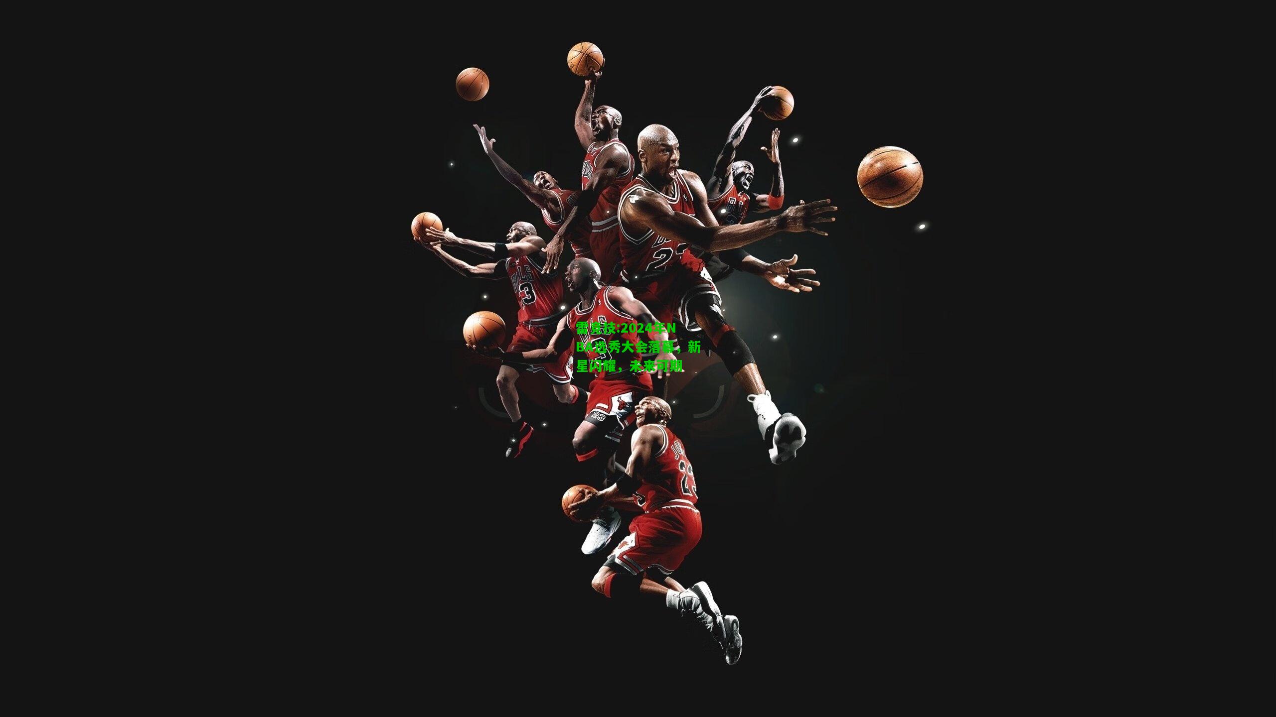 雷竞技:2024年NBA选秀大会落幕，新星闪耀，未来可期