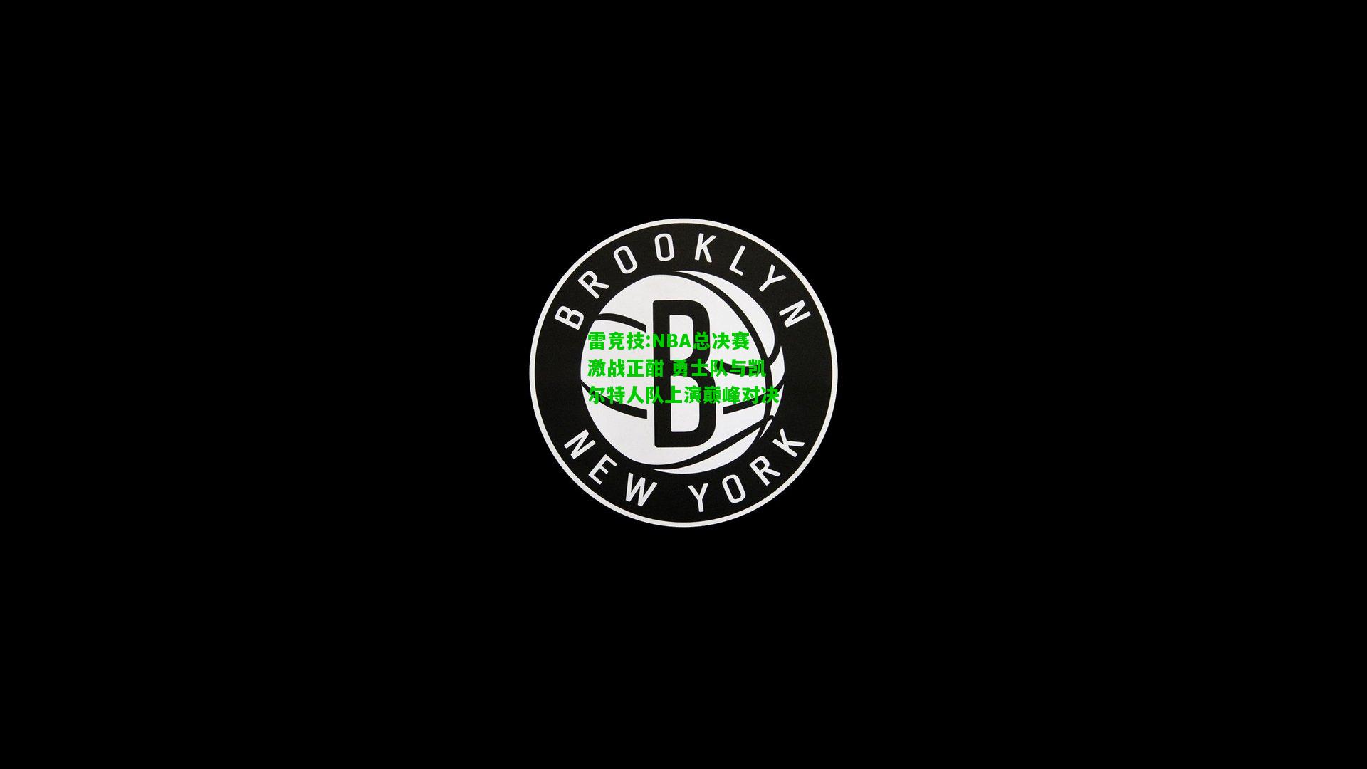 雷竞技:NBA总决赛激战正酣 勇士队与凯尔特人队上演巅峰对决